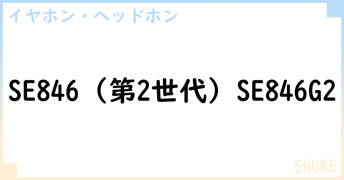 【イヤホン・ヘッドホン】SE846  SE846G2の性能・スペック・値段・サイズなど徹底解説【SHURE】