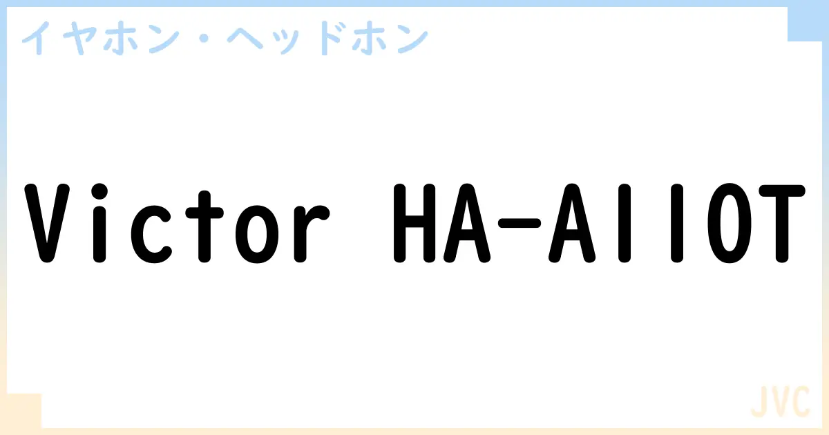 【イヤホン・ヘッドホン】Victor HA-A110Tの性能・スペック・値段・サイズなど徹底解説【JVC】