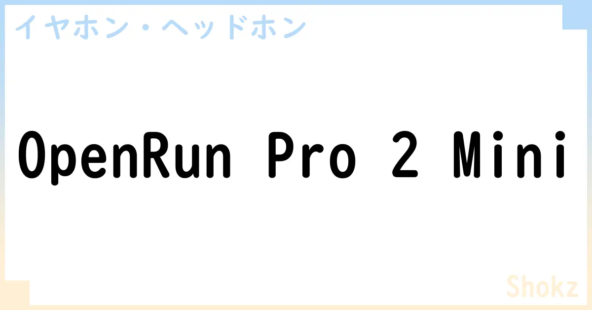 【イヤホン・ヘッドホン】OpenRun Pro 2 Miniの性能・スペック・値段・サイズなど徹底解説【Shokz】
