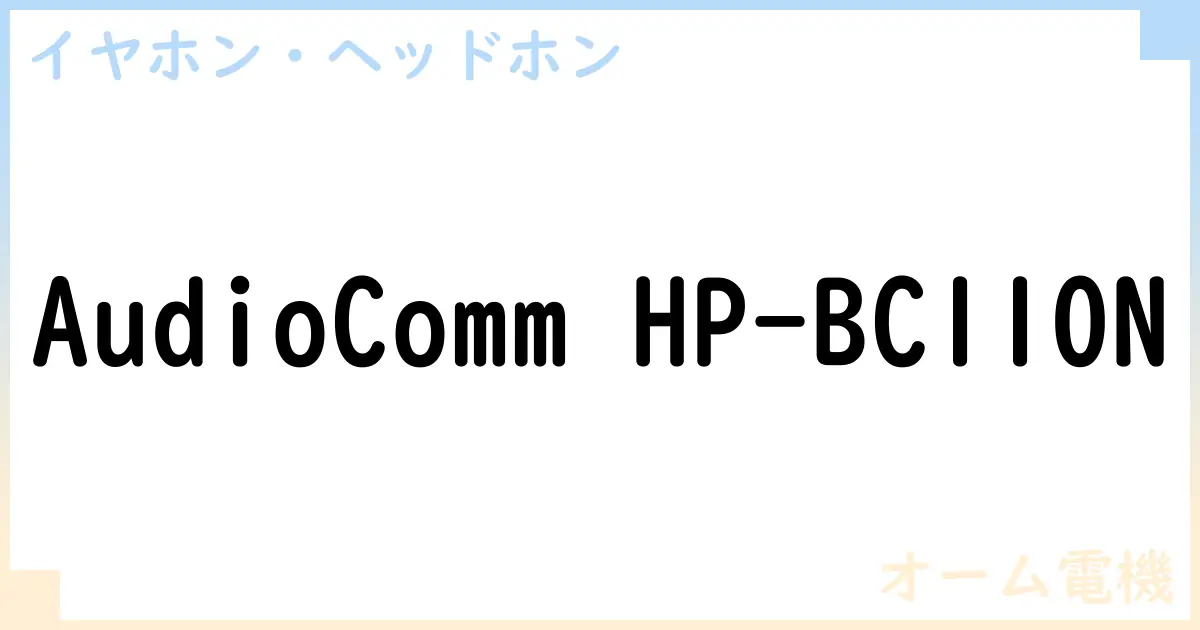 【イヤホン・ヘッドホン】AudioComm HP-BC110Nの性能・スペック・値段・サイズなど徹底解説【オーム電機】