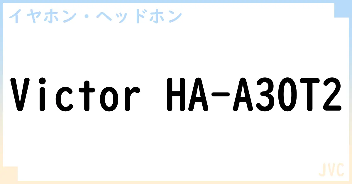 【イヤホン・ヘッドホン】Victor HA-A30T2の性能・スペック・値段・サイズなど徹底解説【JVC】