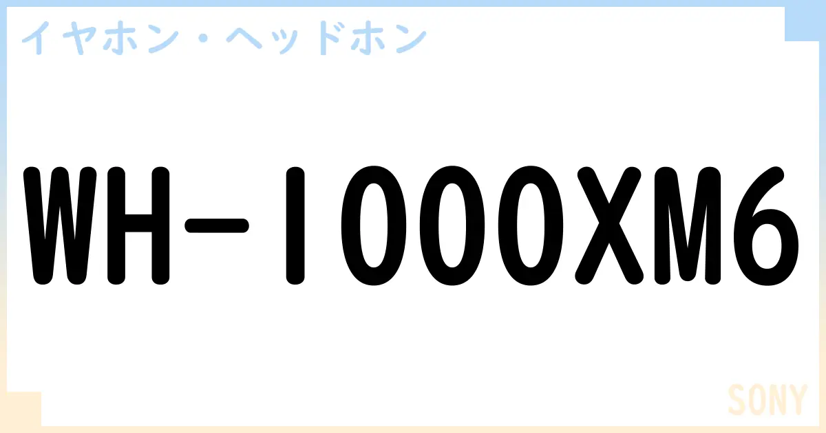 【イヤホン・ヘッドホン】WH-1000XM6の性能・スペック・値段・サイズなど徹底解説【SONY】