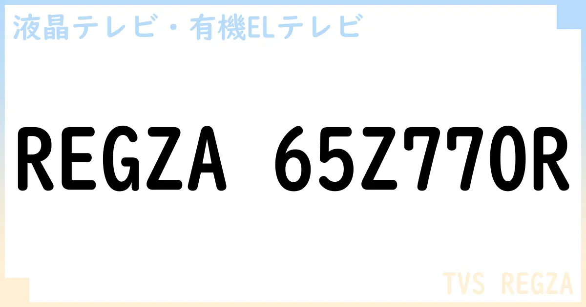 【液晶テレビ・有機ELテレビ】REGZA 65Z770R の性能・スペック・値段・サイズなど徹底解説【TVS REGZA】