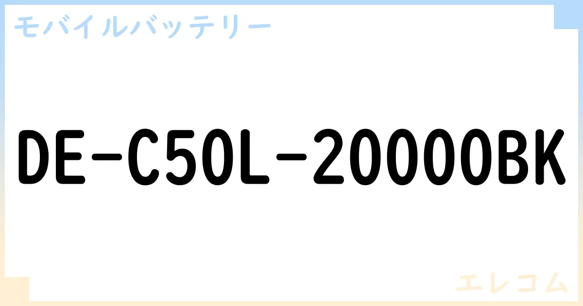 【モバイルバッテリー】DE-C50L-20000BK の性能・スペック・値段・サイズなど徹底解説【エレコム】