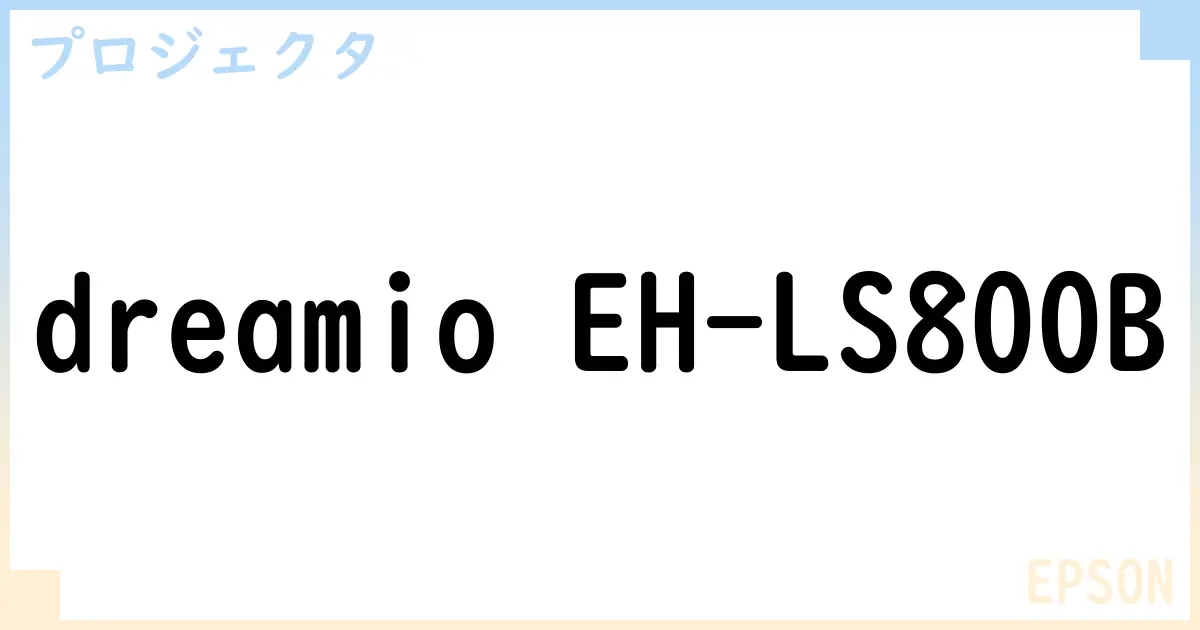 【プロジェクタ】dreamio EH-LS800B の性能・スペック・値段・サイズなど徹底解説【EPSON】