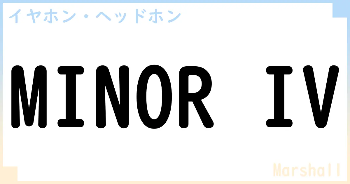 【イヤホン・ヘッドホン】MINOR IVの性能・スペック・値段・サイズなど徹底解説【Marshall】