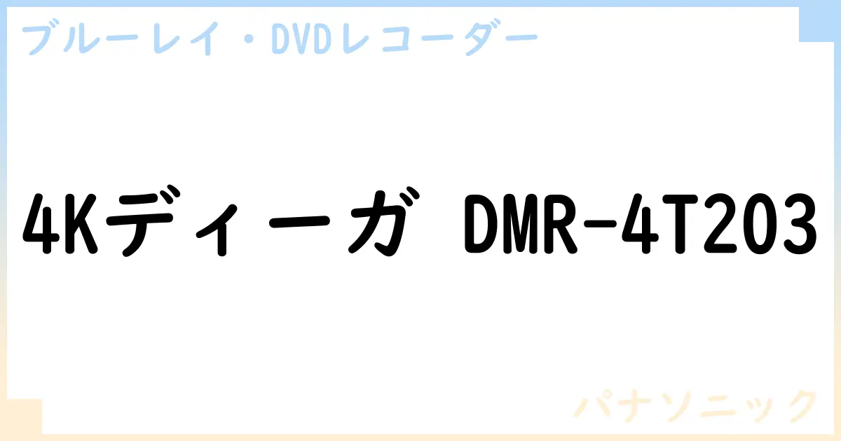 【ブルーレイ・DVDレコーダー】4Kディーガ DMR-4T203の性能・スペック・値段・サイズなど徹底解説【パナソニック】