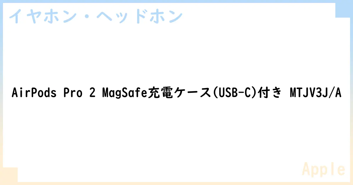 【イヤホン・ヘッドホン】AirPods Pro 2 MagSafe充電ケース付き MTJV3J/Aの性能・スペック・値段・サイズなど徹底解説【Apple】