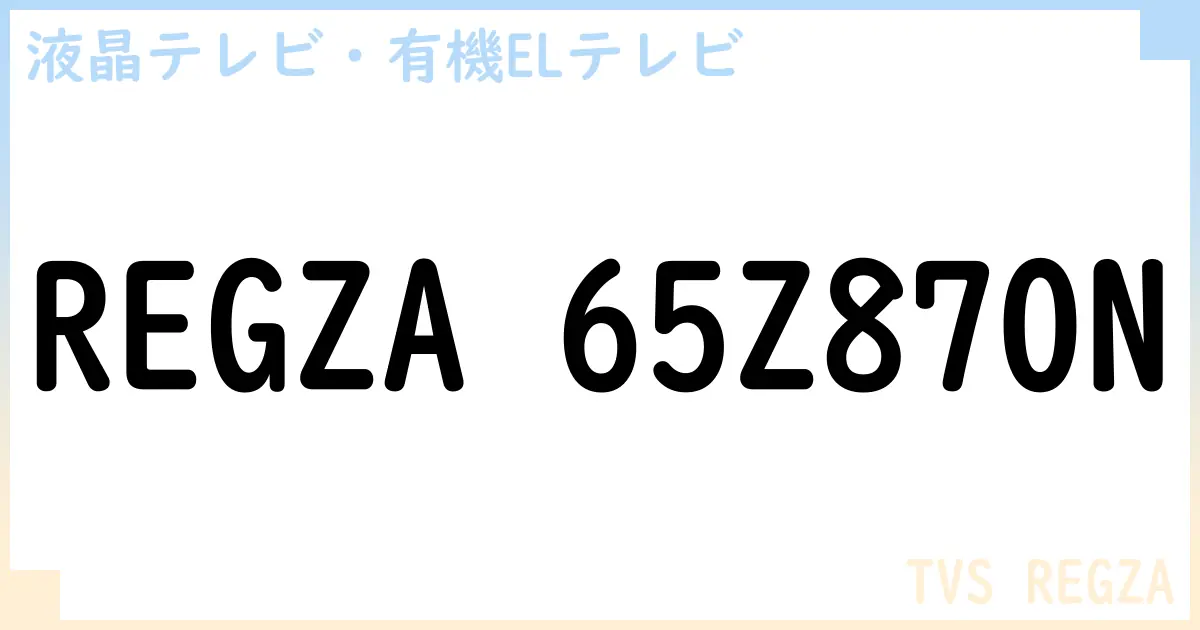 【液晶テレビ・有機ELテレビ】REGZA 65Z870N の性能・スペック・値段・サイズなど徹底解説【TVS REGZA】