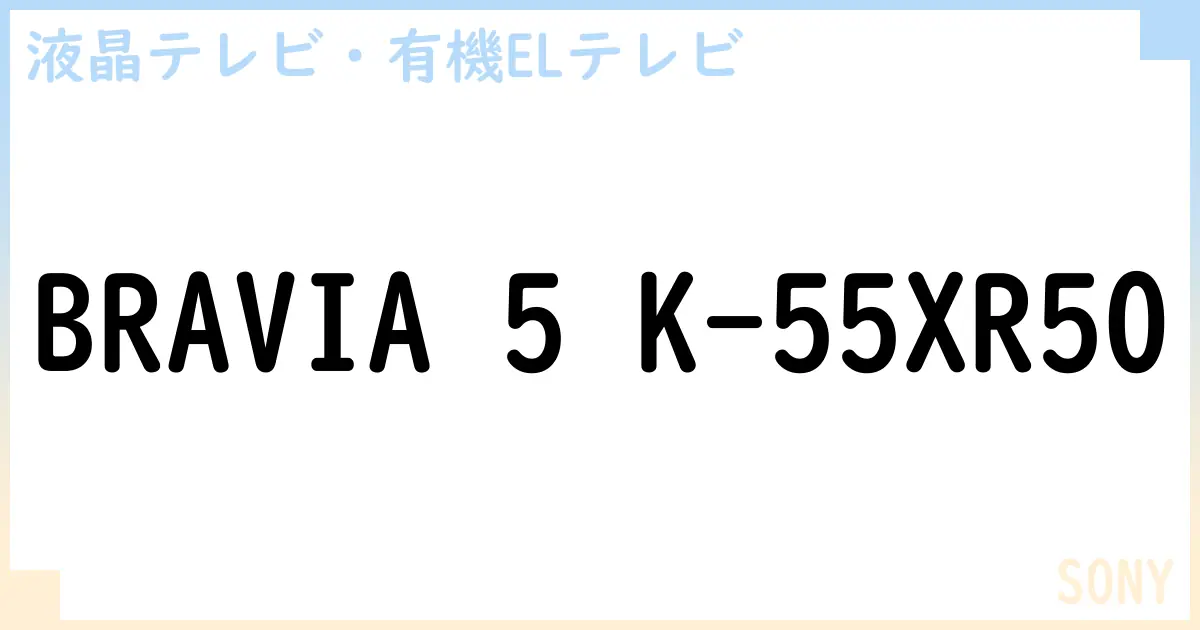 【液晶テレビ・有機ELテレビ】BRAVIA 5 K-55XR50 の性能・スペック・値段・サイズなど徹底解説【SONY】
