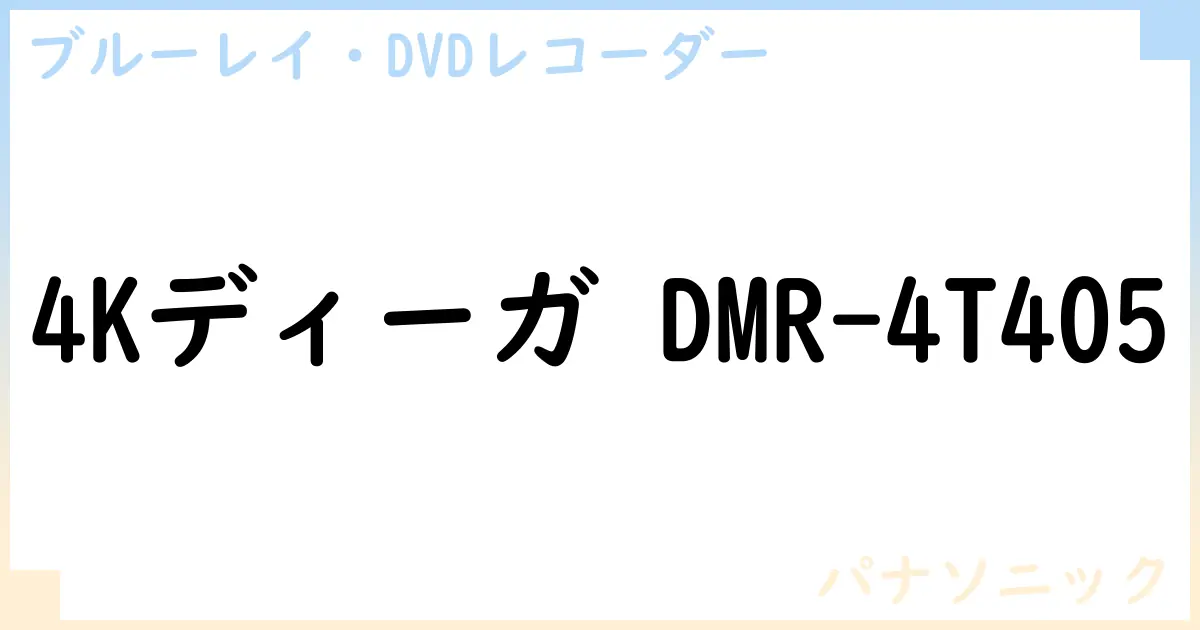 【ブルーレイ・DVDレコーダー】4Kディーガ DMR-4T405の性能・スペック・値段・サイズなど徹底解説【パナソニック】