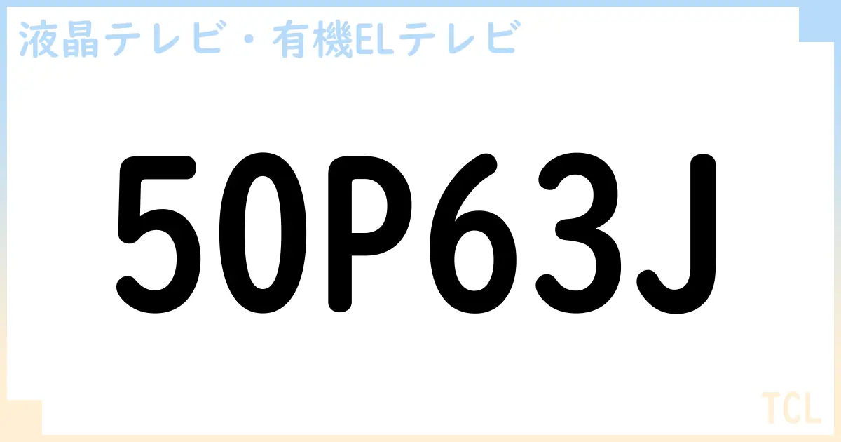 【液晶テレビ・有機ELテレビ】50P63J の性能・スペック・値段・サイズなど徹底解説【TCL】