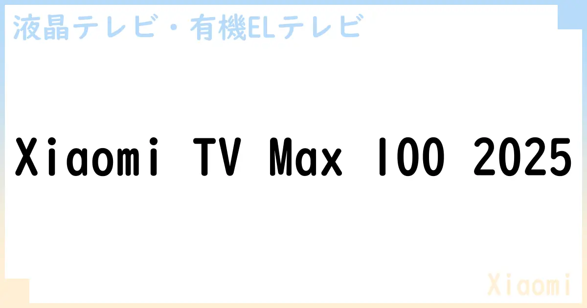 【液晶テレビ・有機ELテレビ】Xiaomi TV Max 100 2025 の性能・スペック・値段・サイズなど徹底解説【Xiaomi】