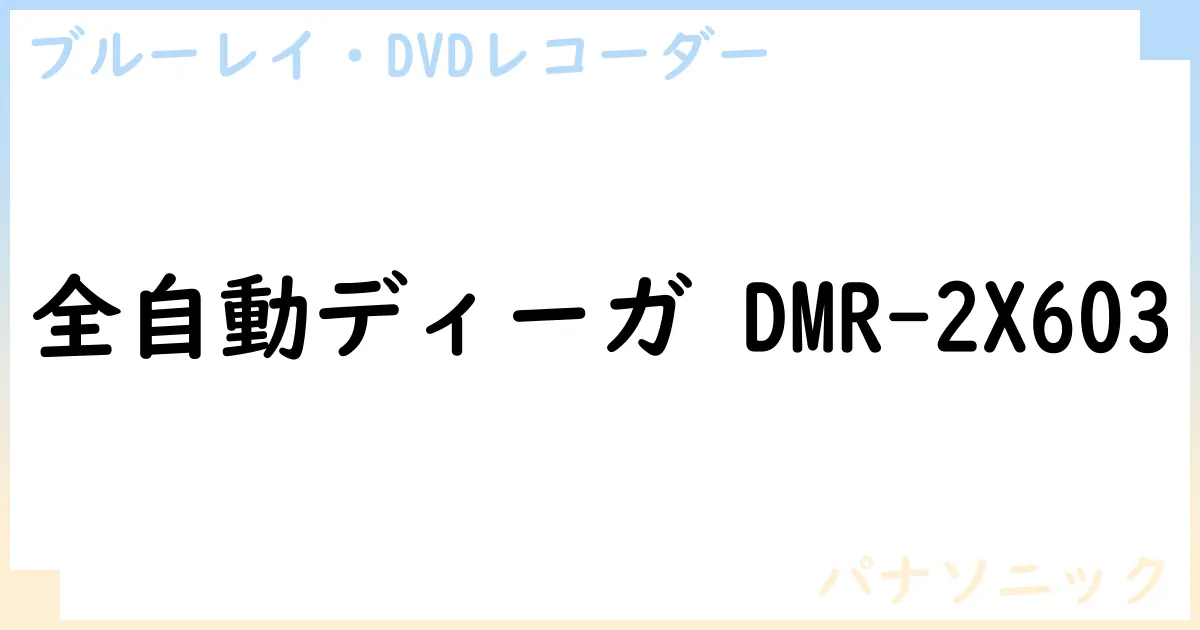 【ブルーレイ・DVDレコーダー】全自動ディーガ DMR-2X603の性能・スペック・値段・サイズなど徹底解説【パナソニック】