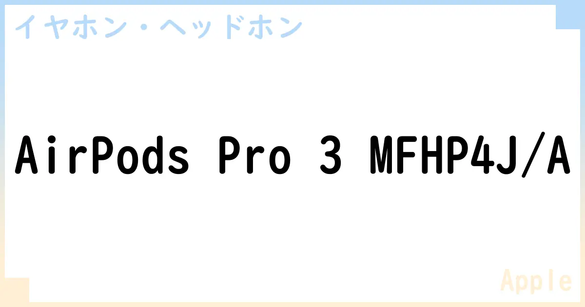 【イヤホン・ヘッドホン】AirPods Pro 3 MFHP4J/Aの性能・スペック・値段・サイズなど徹底解説【Apple】