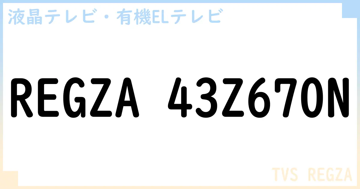 【液晶テレビ・有機ELテレビ】REGZA 43Z670N の性能・スペック・値段・サイズなど徹底解説【TVS REGZA】