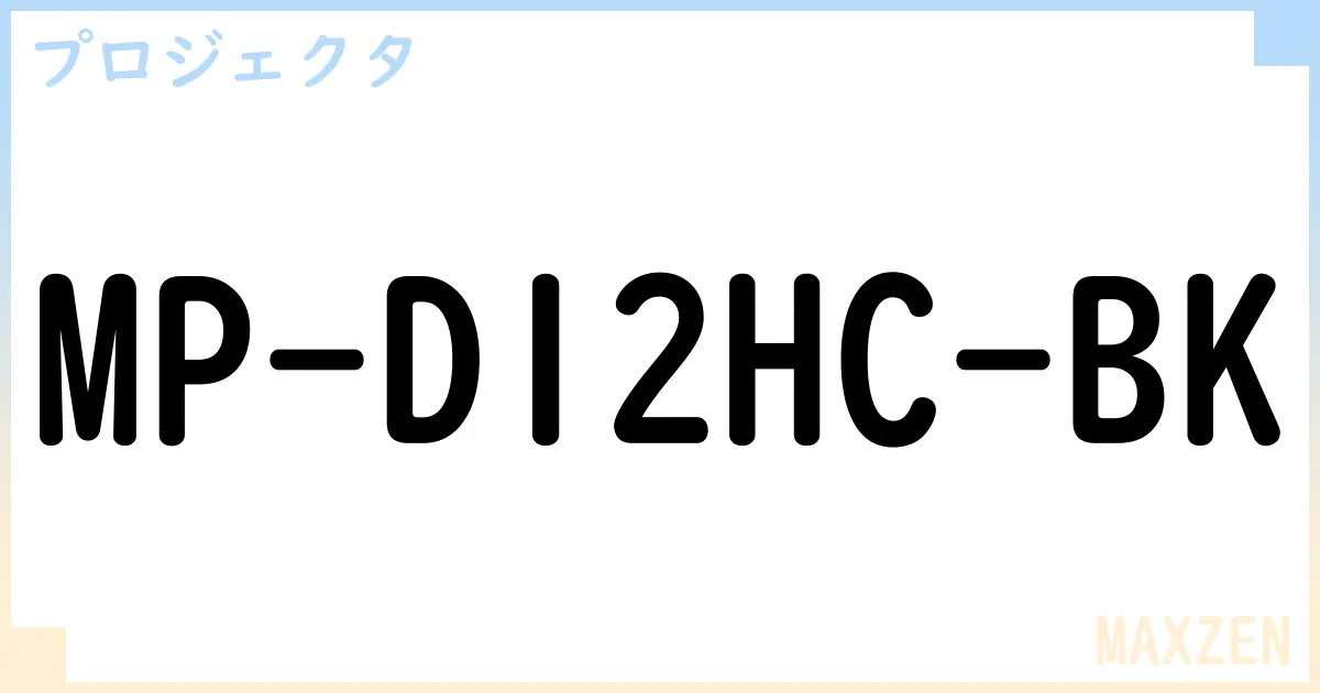 【プロジェクタ】MP-D12HC-BK の性能・スペック・値段・サイズなど徹底解説【MAXZEN】