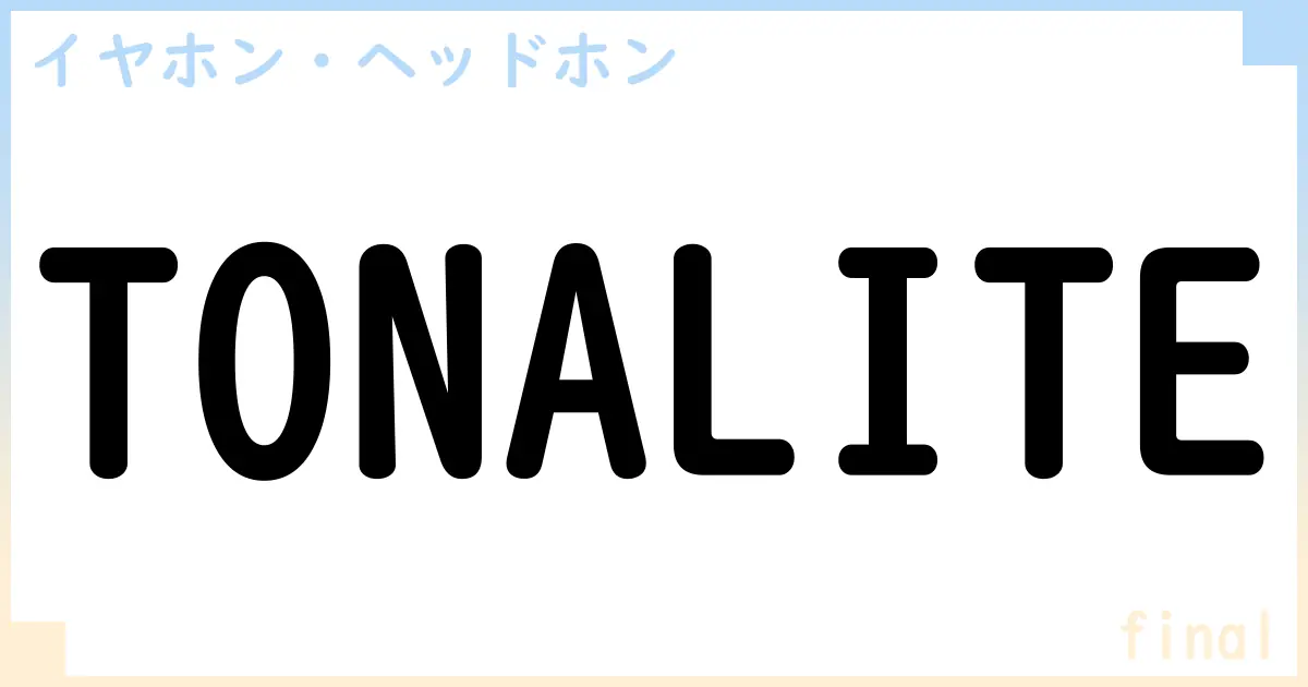 【イヤホン・ヘッドホン】TONALITEの性能・スペック・値段・サイズなど徹底解説【final】