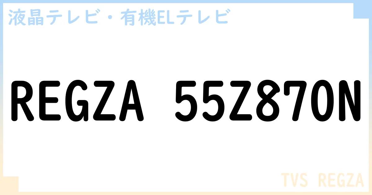 【液晶テレビ・有機ELテレビ】REGZA 55Z870N の性能・スペック・値段・サイズなど徹底解説【TVS REGZA】