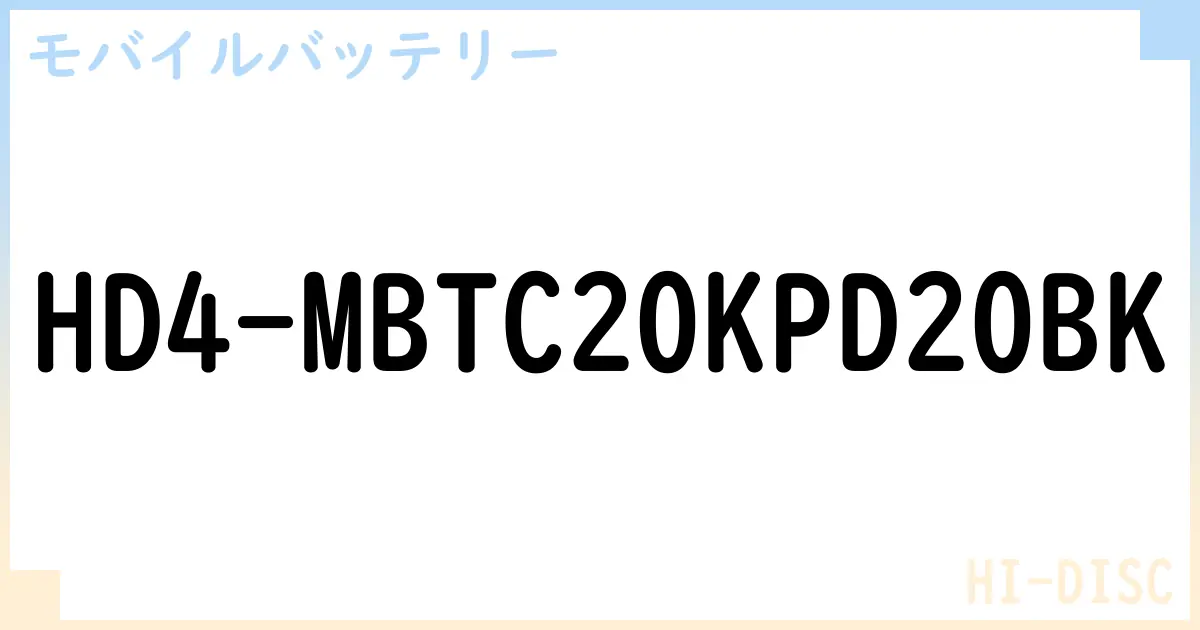 【モバイルバッテリー】HD4-MBTC20KPD20BK の性能・スペック・値段・サイズなど徹底解説【HI-DISC】