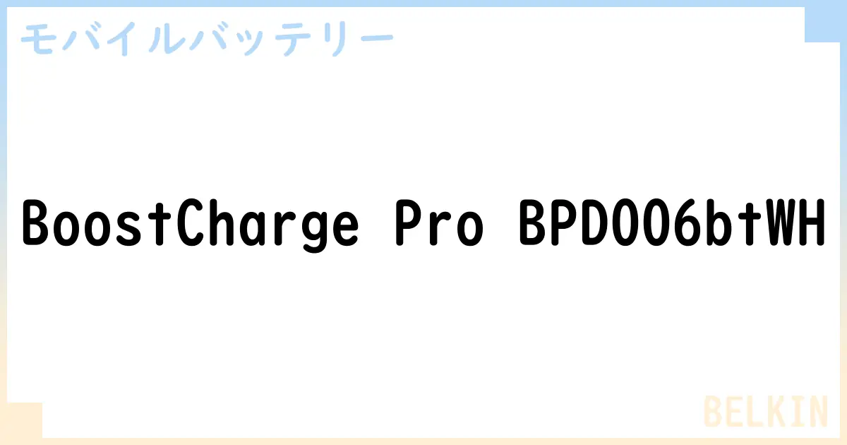 【モバイルバッテリー】BoostCharge Pro BPD006btWH の性能・スペック・値段・サイズなど徹底解説【BELKIN】