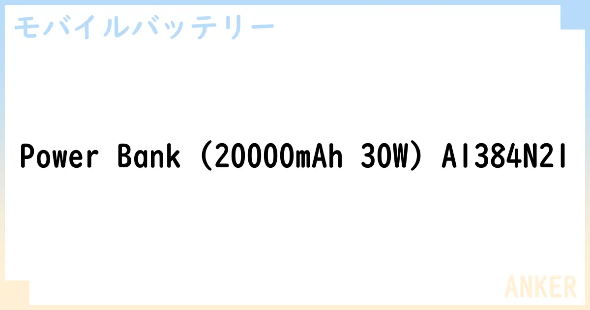 【モバイルバッテリー】Power Bank  A1384N21 の性能・スペック・値段・サイズなど徹底解説【ANKER】