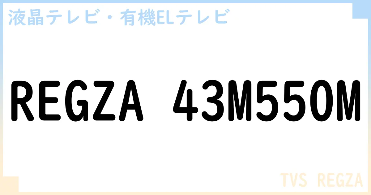 【液晶テレビ・有機ELテレビ】REGZA 43M550M の性能・スペック・値段・サイズなど徹底解説【TVS REGZA】