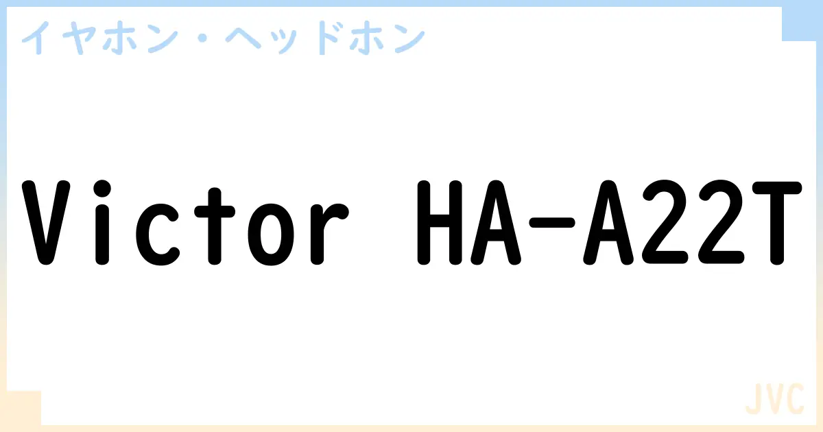 【イヤホン・ヘッドホン】Victor HA-A22Tの性能・スペック・値段・サイズなど徹底解説【JVC】