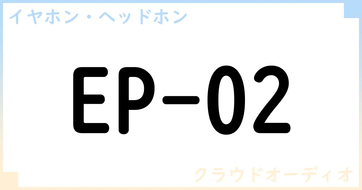 【イヤホン・ヘッドホン】EP-02の性能・スペック・値段・サイズなど徹底解説【クラウドオーディオ】