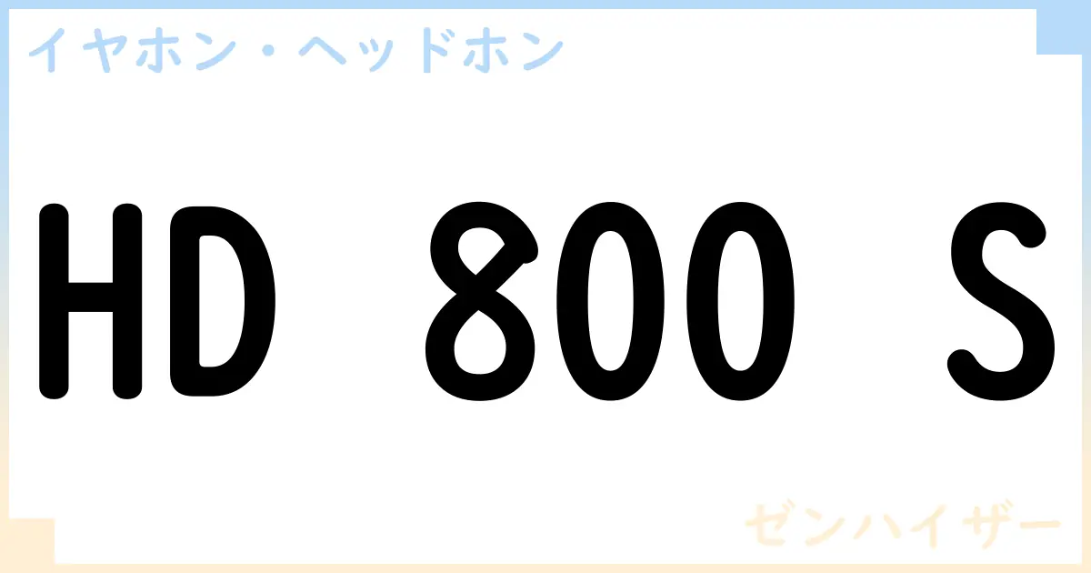 【イヤホン・ヘッドホン】HD 800 Sの性能・スペック・値段・サイズなど徹底解説【ゼンハイザー】