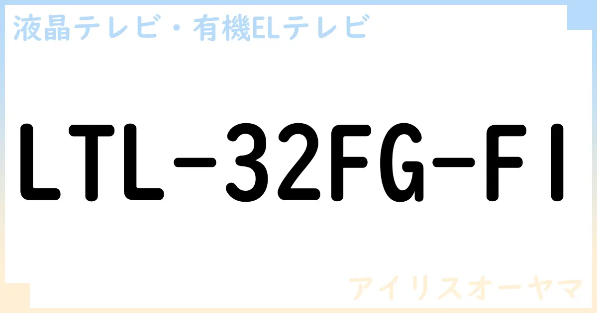 【液晶テレビ・有機ELテレビ】LTL-32FG-F1 の性能・スペック・値段・サイズなど徹底解説【アイリスオーヤマ】