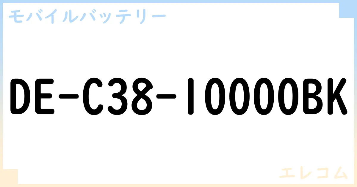 【モバイルバッテリー】DE-C38-10000BK の性能・スペック・値段・サイズなど徹底解説【エレコム】