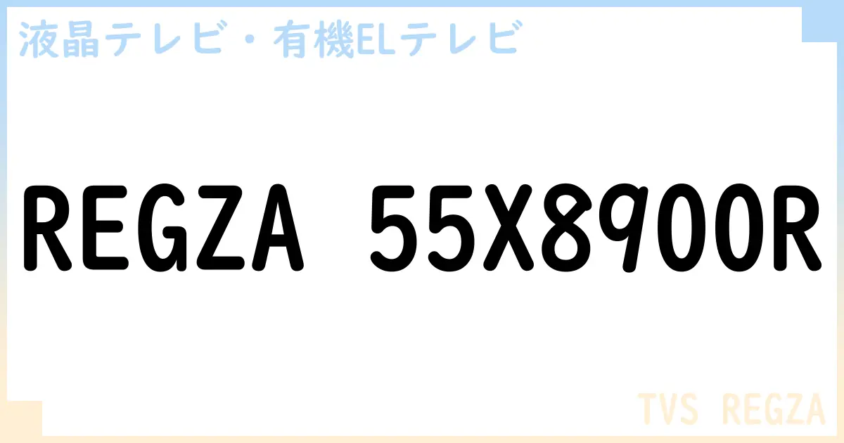 【液晶テレビ・有機ELテレビ】REGZA 55X8900R の性能・スペック・値段・サイズなど徹底解説【TVS REGZA】