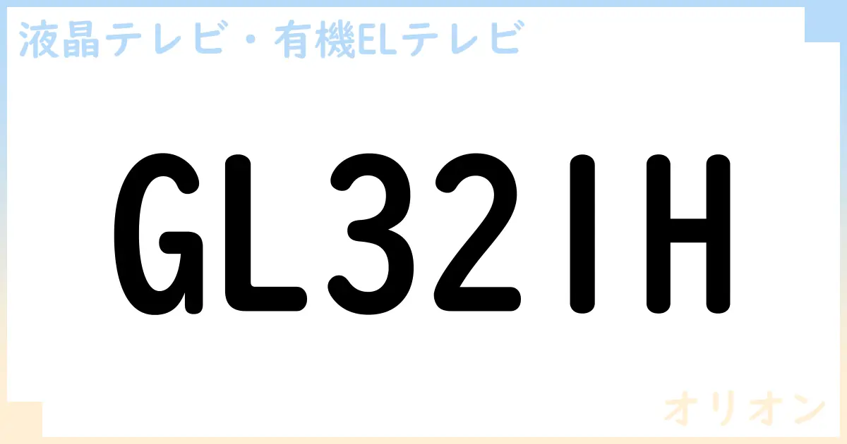【液晶テレビ・有機ELテレビ】GL321H の性能・スペック・値段・サイズなど徹底解説【オリオン】