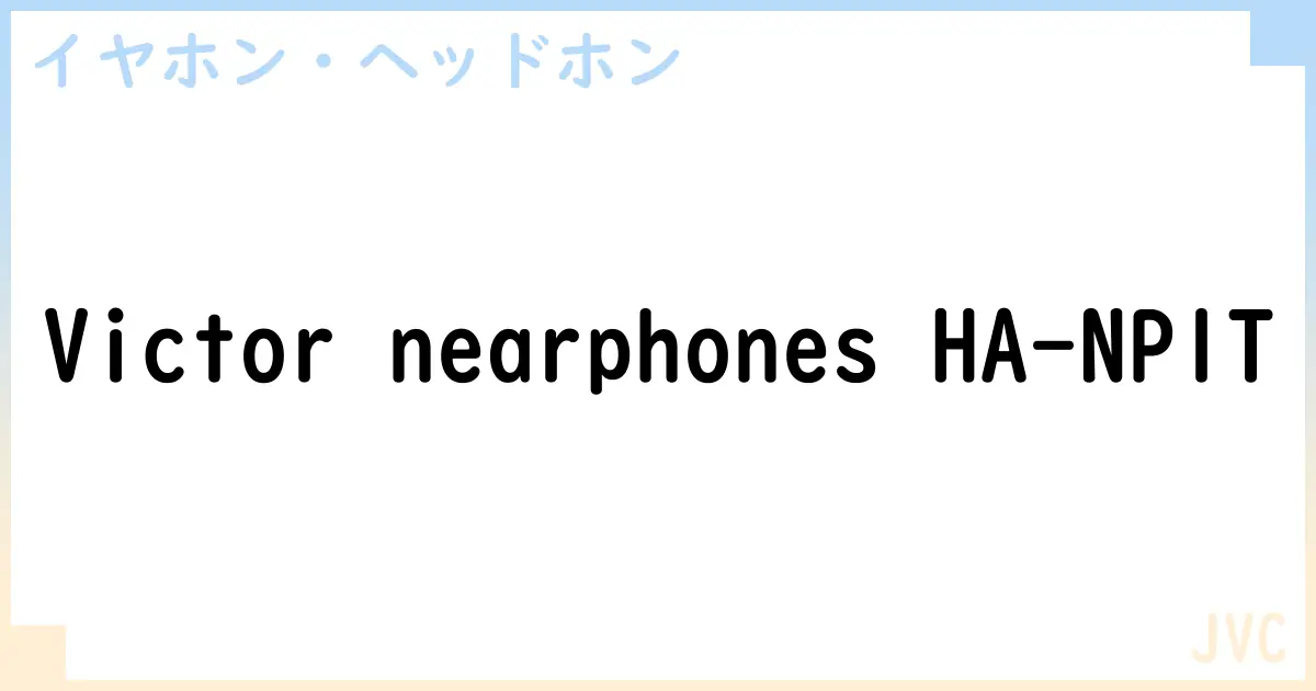 【イヤホン・ヘッドホン】Victor nearphones HA-NP1Tの性能・スペック・値段・サイズなど徹底解説【JVC】