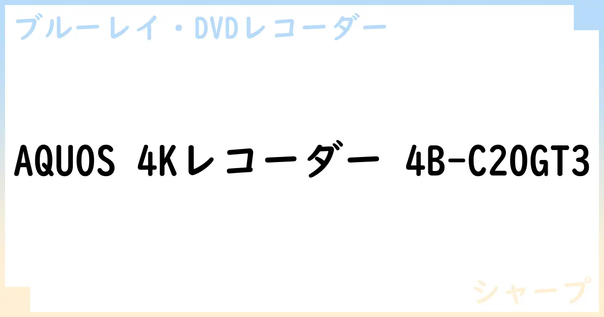 【ブルーレイ・DVDレコーダー】AQUOS 4Kレコーダー 4B-C20GT3の性能・スペック・値段・サイズなど徹底解説【シャープ】