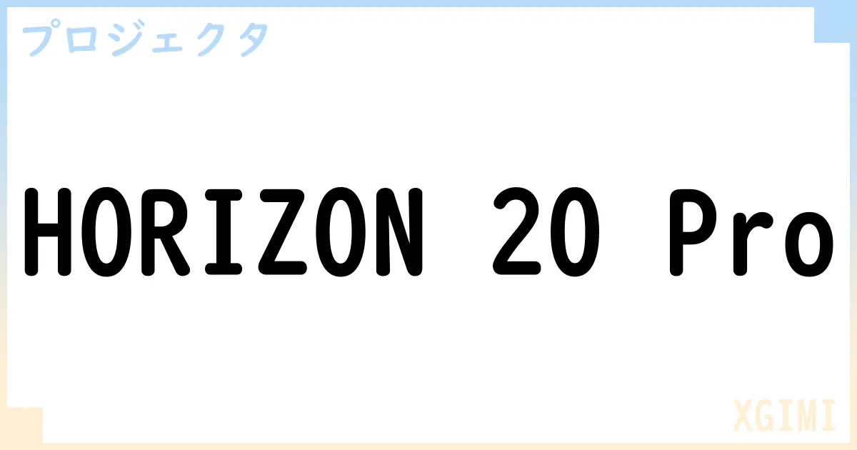 【プロジェクタ】HORIZON 20 Proの性能・スペック・値段・サイズなど徹底解説【XGIMI】