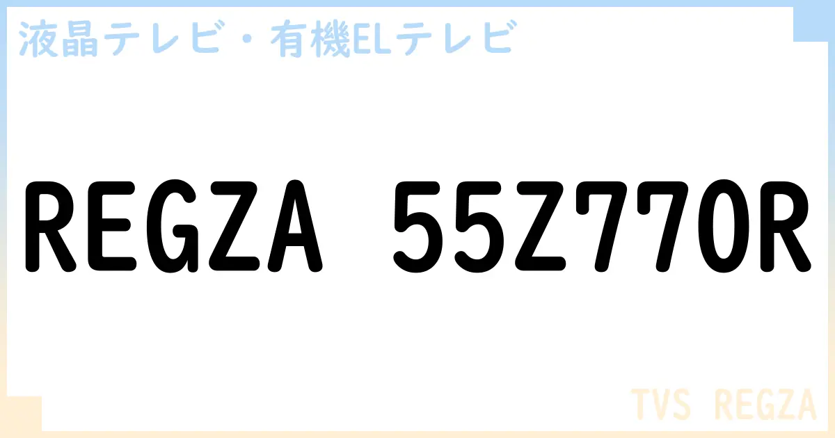 【液晶テレビ・有機ELテレビ】REGZA 55Z770R の性能・スペック・値段・サイズなど徹底解説【TVS REGZA】