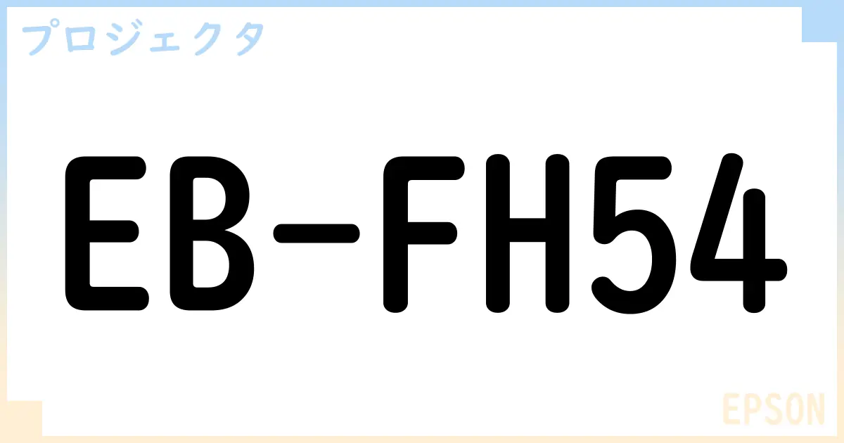 【プロジェクタ】EB-FH54の性能・スペック・値段・サイズなど徹底解説【EPSON】