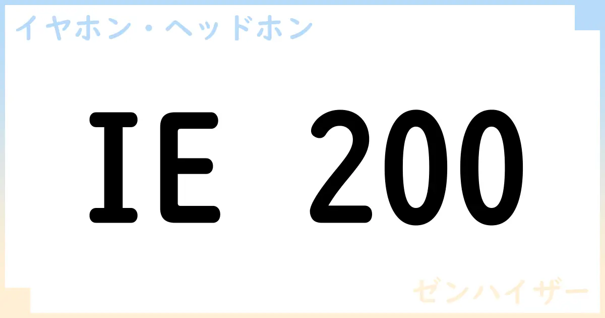 【イヤホン・ヘッドホン】IE 200の性能・スペック・値段・サイズなど徹底解説【ゼンハイザー】