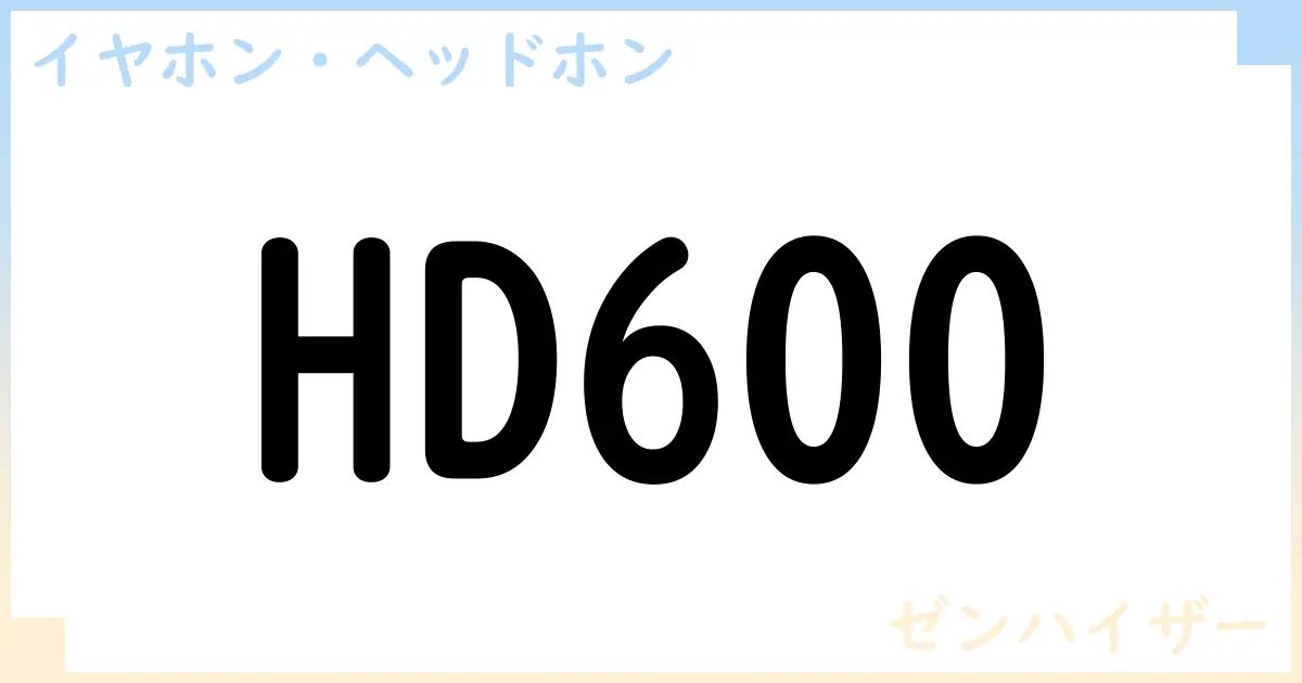 【イヤホン・ヘッドホン】HD600の性能・スペック・値段・サイズなど徹底解説【ゼンハイザー】