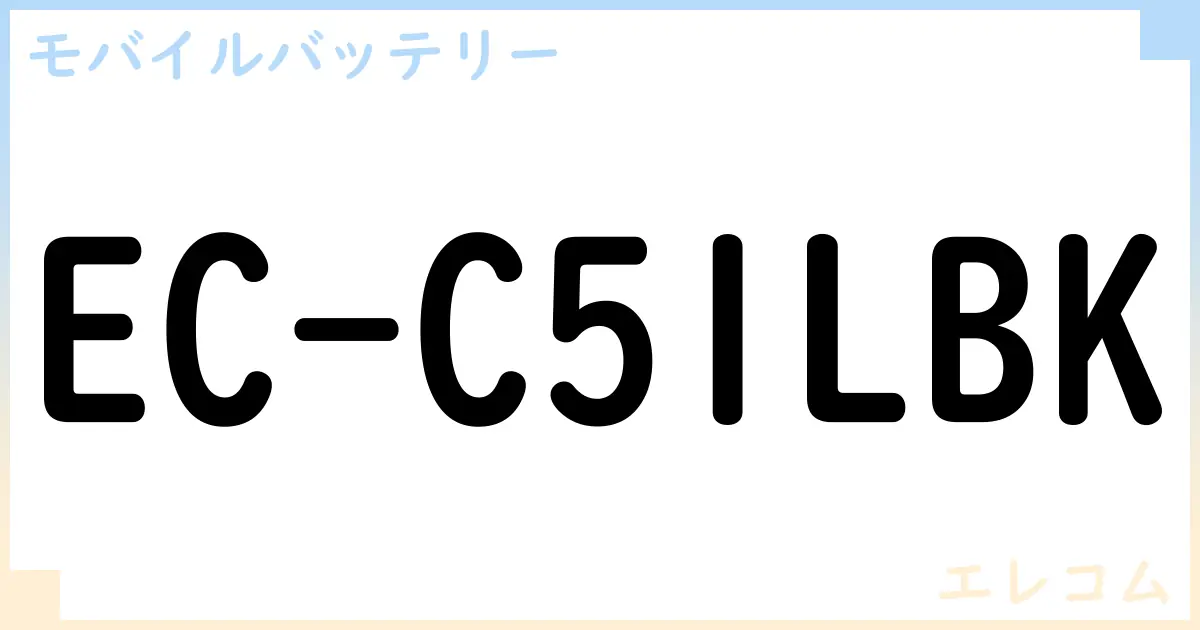 【モバイルバッテリー】EC-C51LBK の性能・スペック・値段・サイズなど徹底解説【エレコム】
