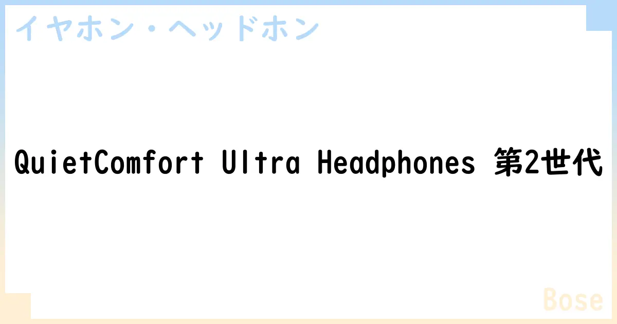 【イヤホン・ヘッドホン】QuietComfort Ultra Headphones 第2世代の性能・スペック・値段・サイズなど徹底解説【Bose】