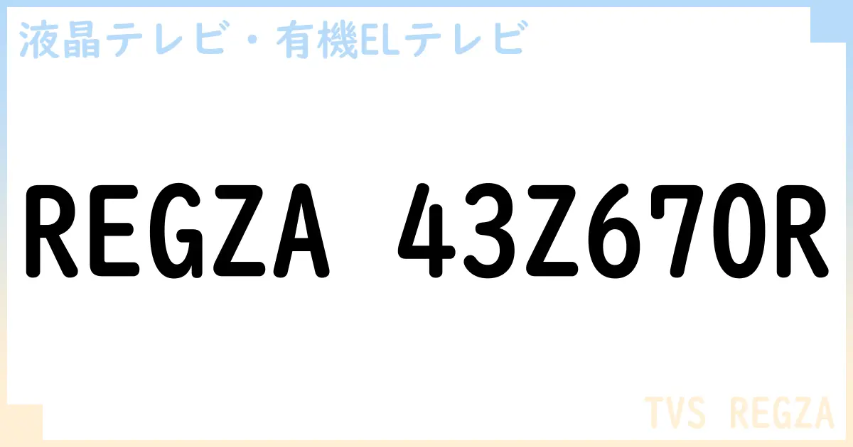 【液晶テレビ・有機ELテレビ】REGZA 43Z670R の性能・スペック・値段・サイズなど徹底解説【TVS REGZA】