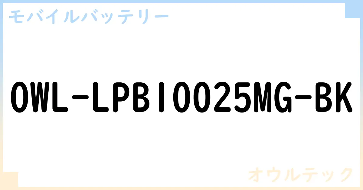 【モバイルバッテリー】OWL-LPB10025MG-BK の性能・スペック・値段・サイズなど徹底解説【オウルテック】