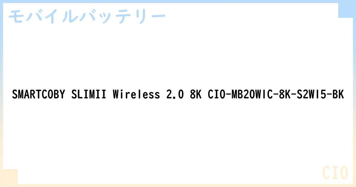 【モバイルバッテリー】SMARTCOBY SLIMII Wireless 2.0 8K CIO-MB20W1C-8K-S2W15-BK の性能・スペック・値段・サイズなど徹底解説【CIO】