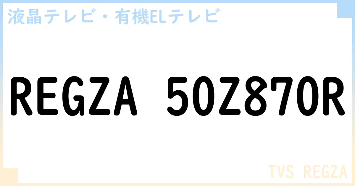 【液晶テレビ・有機ELテレビ】REGZA 50Z870R の性能・スペック・値段・サイズなど徹底解説【TVS REGZA】