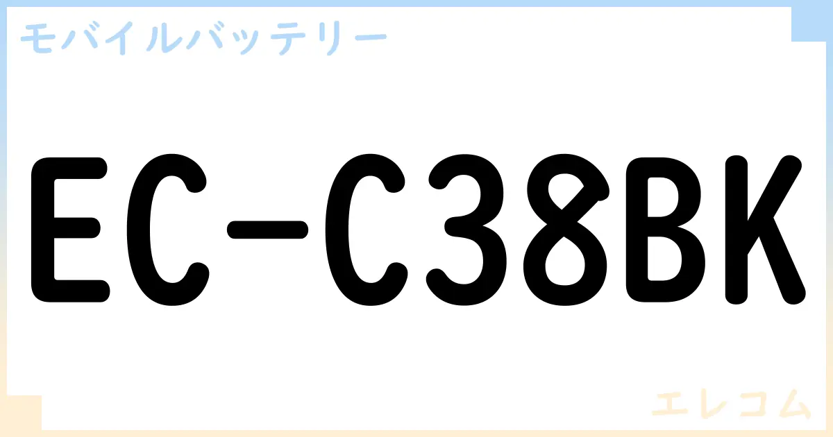 【モバイルバッテリー】EC-C38BK の性能・スペック・値段・サイズなど徹底解説【エレコム】