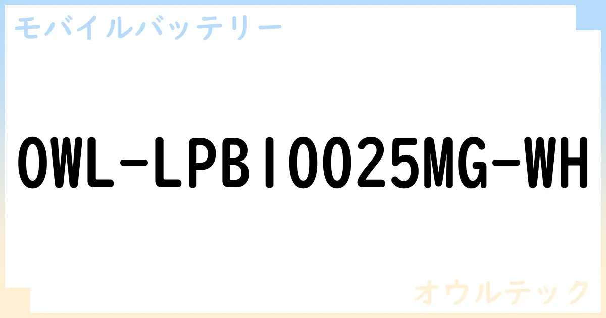 【モバイルバッテリー】OWL-LPB10025MG-WH の性能・スペック・値段・サイズなど徹底解説【オウルテック】