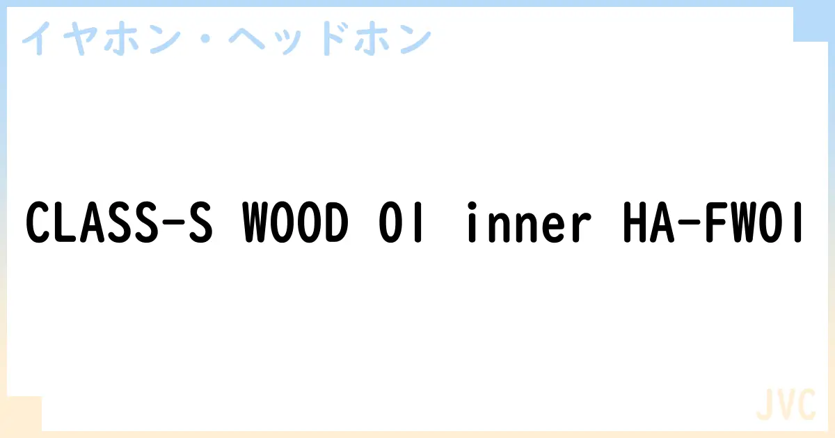 【イヤホン・ヘッドホン】CLASS-S WOOD 01 inner HA-FW01の性能・スペック・値段・サイズなど徹底解説【JVC】